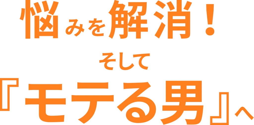 悩みを解消!そして『モテる男』へ